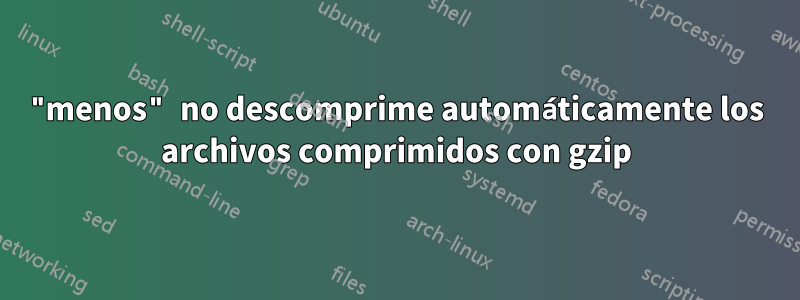 "menos" no descomprime automáticamente los archivos comprimidos con gzip