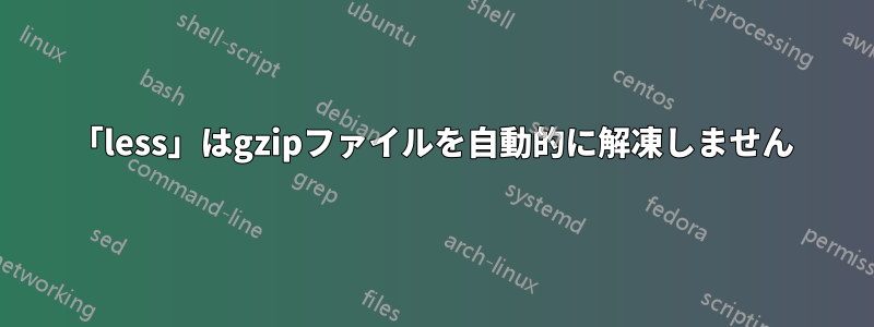 「less」はgzipファイルを自動的に解凍しません