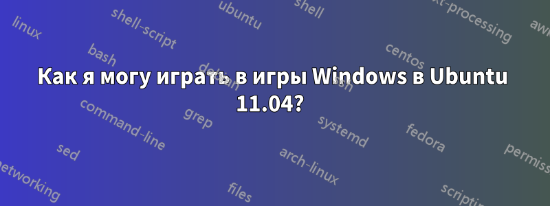 Как я могу играть в игры Windows в Ubuntu 11.04? 