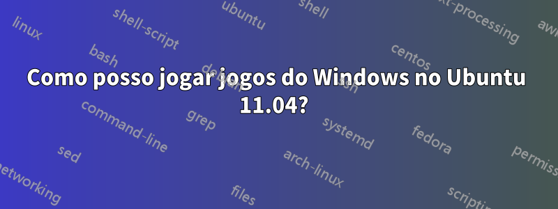 Como posso jogar jogos do Windows no Ubuntu 11.04? 