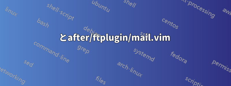 とafter/ftplugin/mail.vim