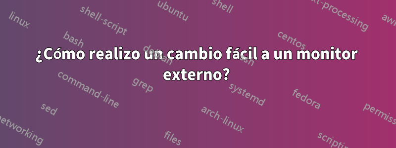 ¿Cómo realizo un cambio fácil a un monitor externo?