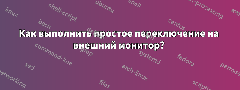 Как выполнить простое переключение на внешний монитор?