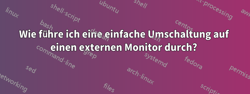 Wie führe ich eine einfache Umschaltung auf einen externen Monitor durch?