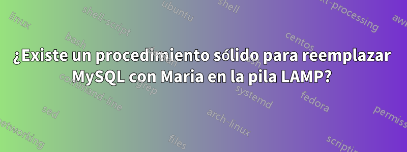 ¿Existe un procedimiento sólido para reemplazar MySQL con Maria en la pila LAMP?