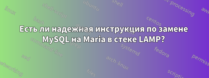 Есть ли надежная инструкция по замене MySQL на Maria в стеке LAMP?