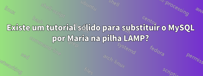 Existe um tutorial sólido para substituir o MySQL por Maria na pilha LAMP?