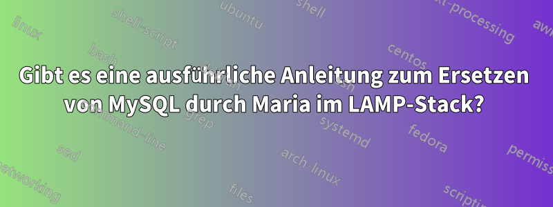 Gibt es eine ausführliche Anleitung zum Ersetzen von MySQL durch Maria im LAMP-Stack?