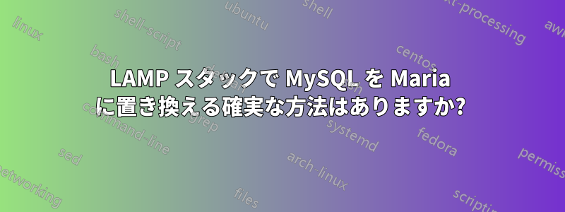 LAMP スタックで MySQL を Maria に置き換える確実な方法はありますか?