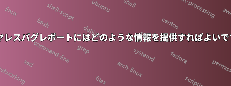 ワイヤレスバグレポートにはどのような情報を提供すればよいですか?