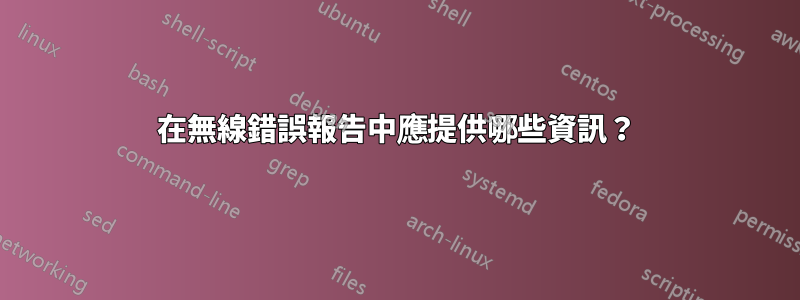 在無線錯誤報告中應提供哪些資訊？