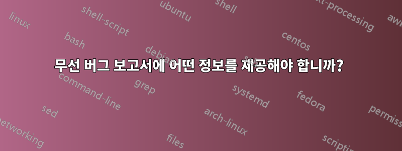 무선 버그 보고서에 어떤 정보를 제공해야 합니까?