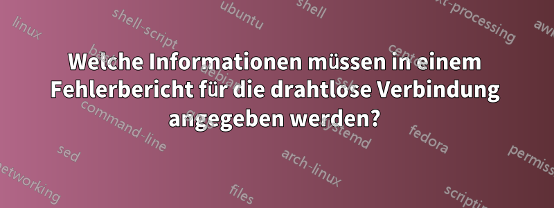 Welche Informationen müssen in einem Fehlerbericht für die drahtlose Verbindung angegeben werden?