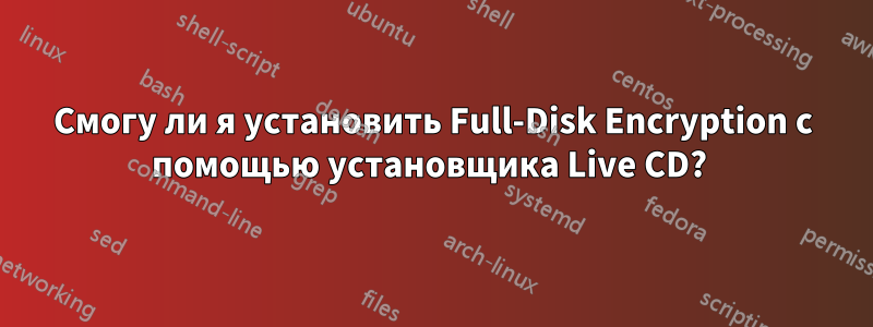 Смогу ли я установить Full-Disk Encryption с помощью установщика Live CD? 