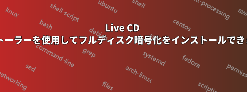 Live CD インストーラーを使用してフルディスク暗号化をインストールできますか? 