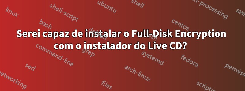 Serei capaz de instalar o Full-Disk Encryption com o instalador do Live CD? 