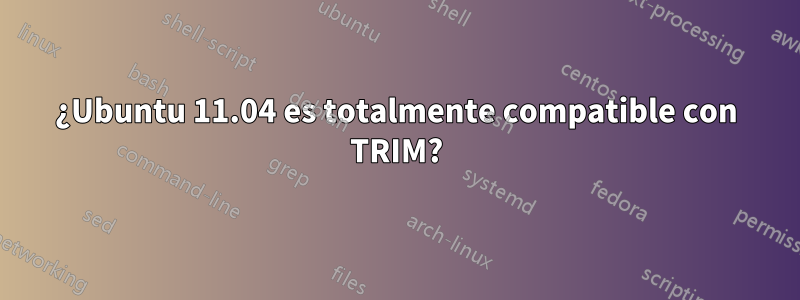 ¿Ubuntu 11.04 es totalmente compatible con TRIM?