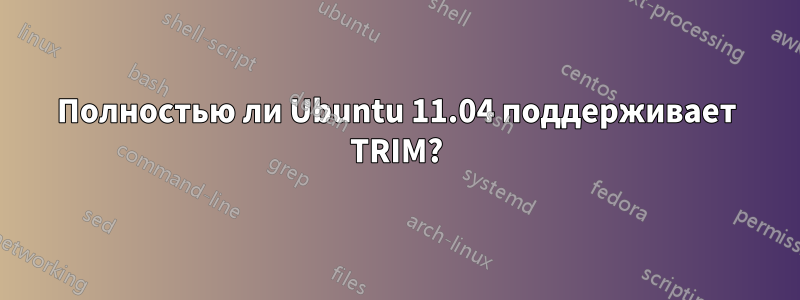 Полностью ли Ubuntu 11.04 поддерживает TRIM?