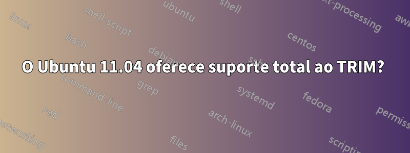 O Ubuntu 11.04 oferece suporte total ao TRIM?