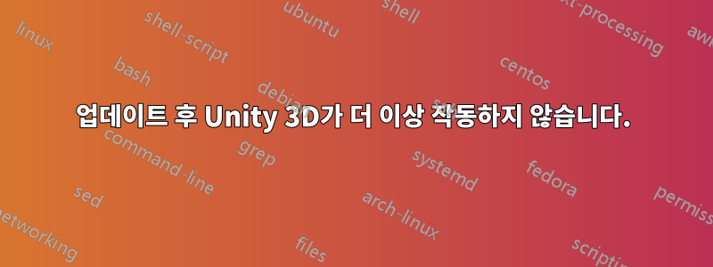 업데이트 후 Unity 3D가 더 이상 작동하지 않습니다.