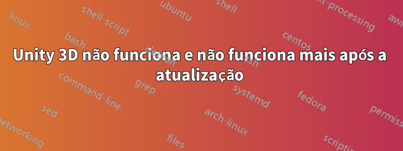 Unity 3D não funciona e não funciona mais após a atualização