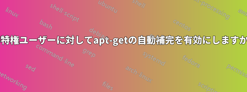 非特権ユーザーに対してapt-getの自動補完を有効にしますか?