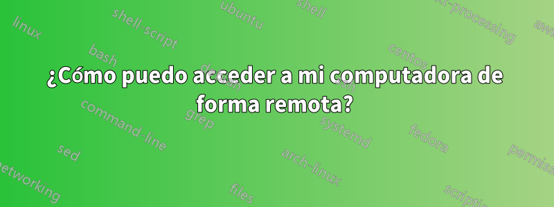 ¿Cómo puedo acceder a mi computadora de forma remota?