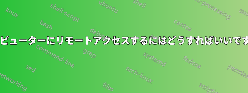 コンピューターにリモートアクセスするにはどうすればいいですか?