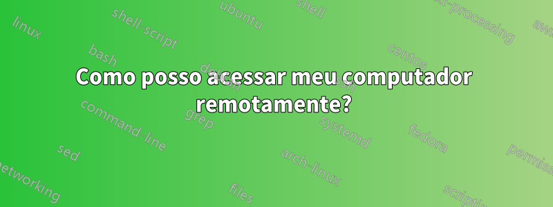 Como posso acessar meu computador remotamente?