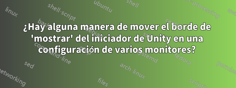 ¿Hay alguna manera de mover el borde de 'mostrar' del iniciador de Unity en una configuración de varios monitores?