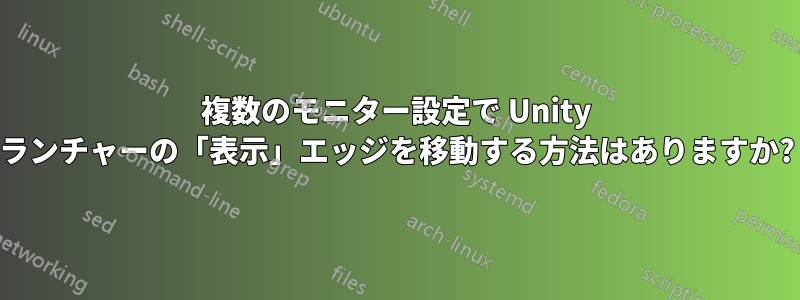 複数のモニター設定で Unity ランチャーの「表示」エッジを移動する方法はありますか?