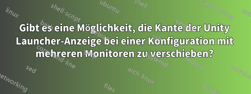 Gibt es eine Möglichkeit, die Kante der Unity Launcher-Anzeige bei einer Konfiguration mit mehreren Monitoren zu verschieben?