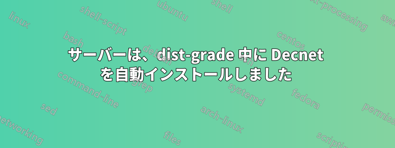 サーバーは、dist-grade 中に Decnet を自動インストールしました