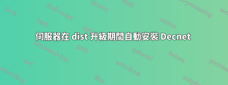 伺服器在 dist 升級期間自動安裝 Decnet