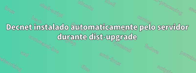 Decnet instalado automaticamente pelo servidor durante dist-upgrade