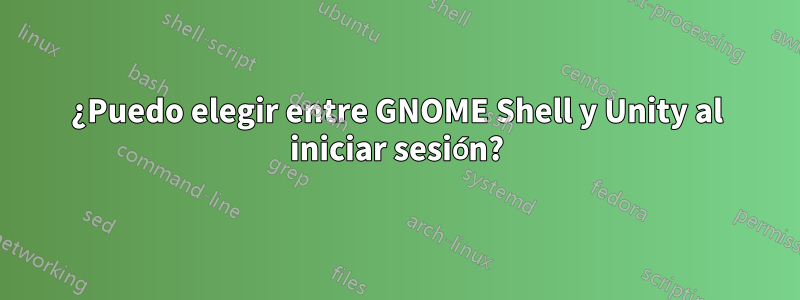 ¿Puedo elegir entre GNOME Shell y Unity al iniciar sesión?