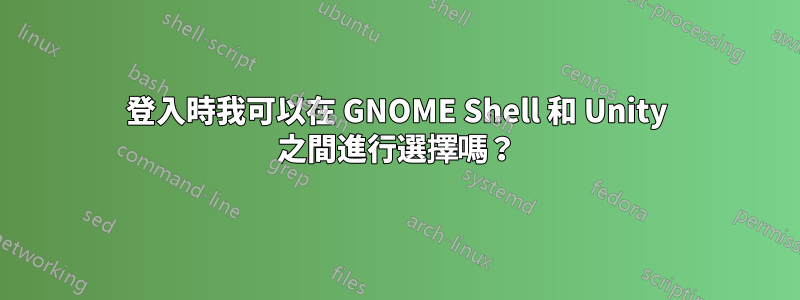 登入時我可以在 GNOME Shell 和 Unity 之間進行選擇嗎？