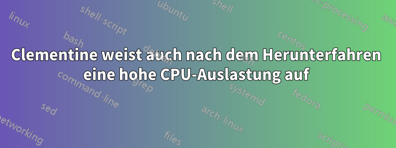 Clementine weist auch nach dem Herunterfahren eine hohe CPU-Auslastung auf