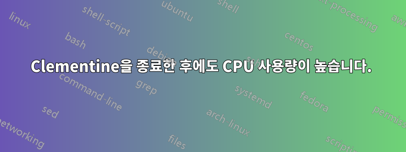 Clementine을 종료한 후에도 CPU 사용량이 높습니다.