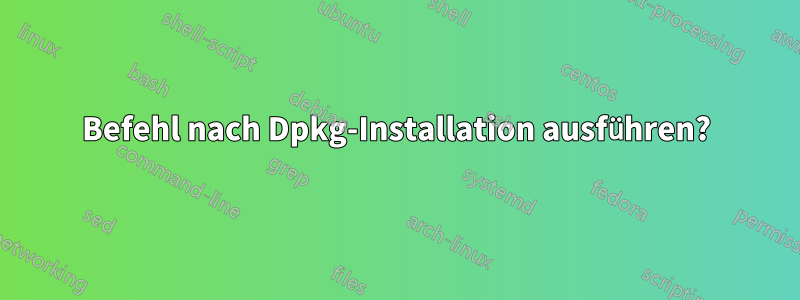 Befehl nach Dpkg-Installation ausführen?