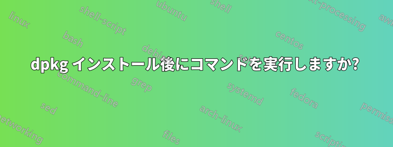 dpkg インストール後にコマンドを実行しますか?