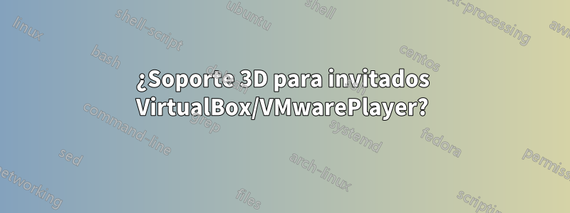 ¿Soporte 3D para invitados VirtualBox/VMwarePlayer?