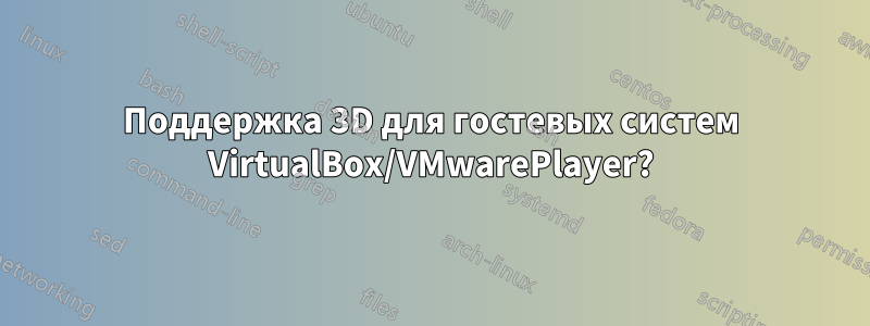 Поддержка 3D для гостевых систем VirtualBox/VMwarePlayer?