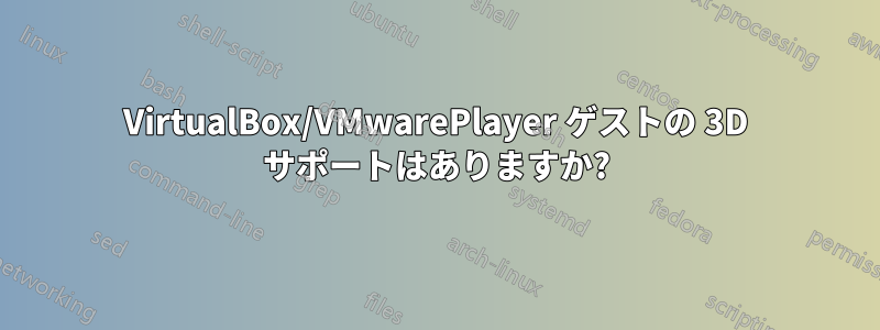 VirtualBox/VMwarePlayer ゲストの 3D サポートはありますか?