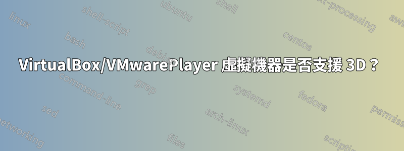 VirtualBox/VMwarePlayer 虛擬機器是否支援 3D？