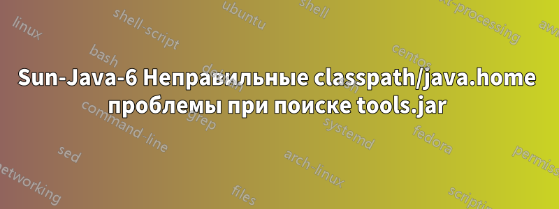 Sun-Java-6 Неправильные classpath/java.home проблемы при поиске tools.jar