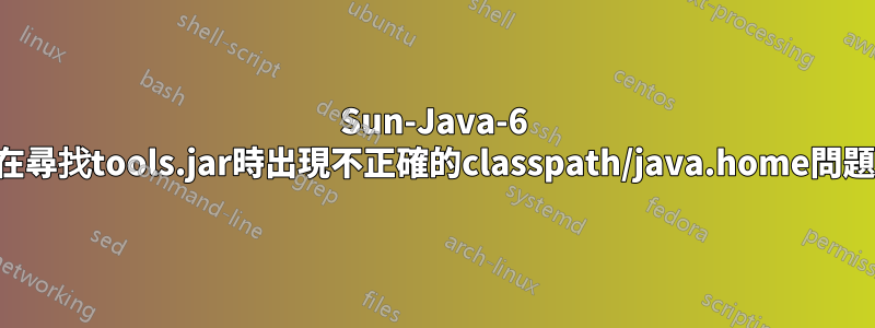 Sun-Java-6 在尋找tools.jar時出現不正確的classpath/java.home問題