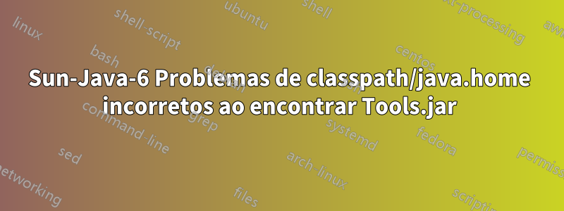 Sun-Java-6 Problemas de classpath/java.home incorretos ao encontrar Tools.jar