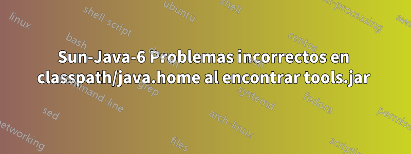 Sun-Java-6 Problemas incorrectos en classpath/java.home al encontrar tools.jar