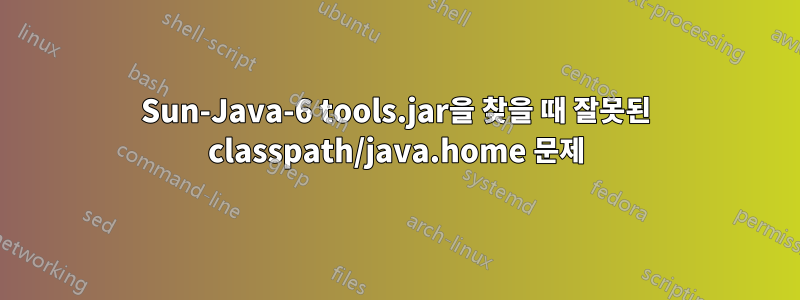 Sun-Java-6 tools.jar을 찾을 때 잘못된 classpath/java.home 문제